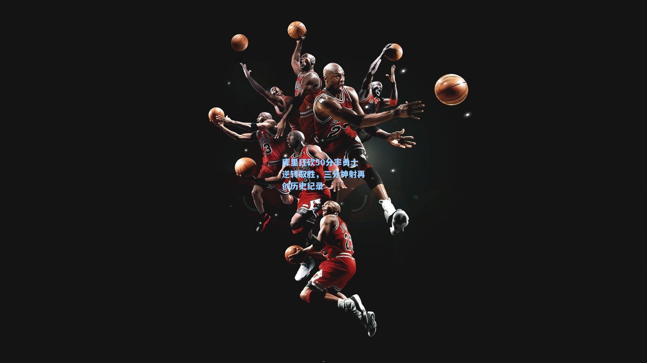 库里狂砍50分率勇士逆转取胜，三分神射再创历史纪录