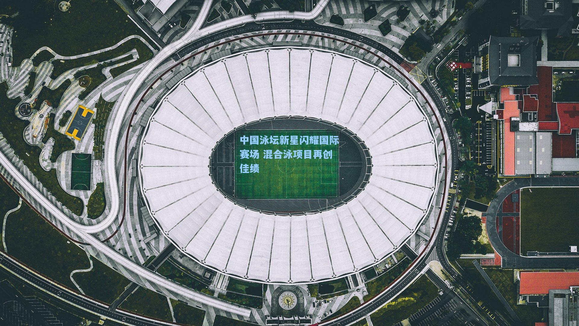 中国泳坛新星闪耀国际赛场 混合泳项目再创佳绩