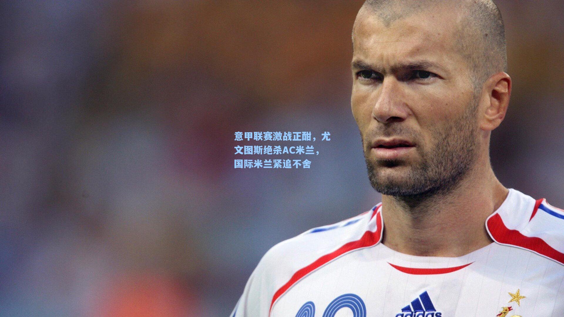 意甲联赛激战正酣，尤文图斯绝杀AC米兰，国际米兰紧追不舍