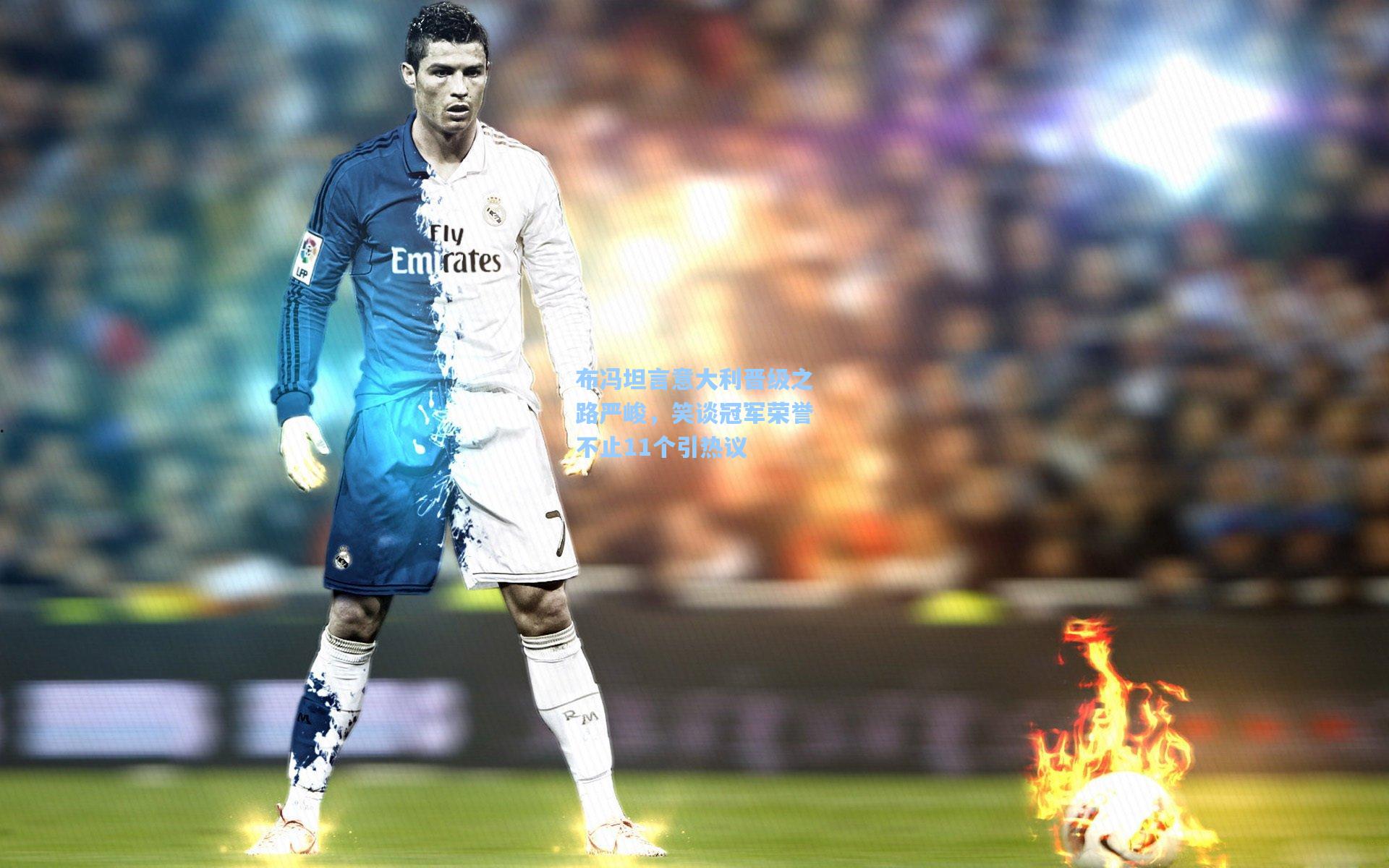 布冯坦言意大利晋级之路严峻，笑谈冠军荣誉不止11个引热议