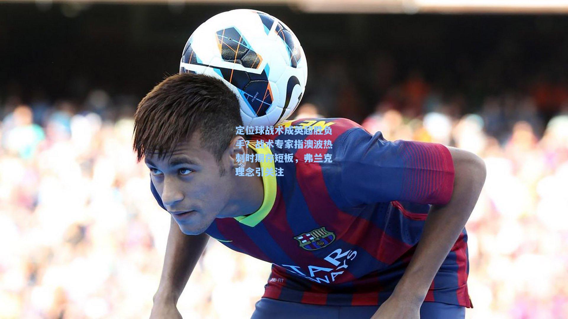 定位球战术成英超胜负手？战术专家指澳波热刺时期存短板，弗兰克理念引关注