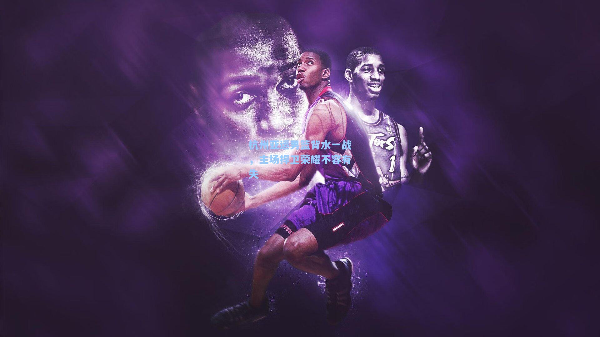 杭州亚运男篮背水一战，主场捍卫荣耀不容有失