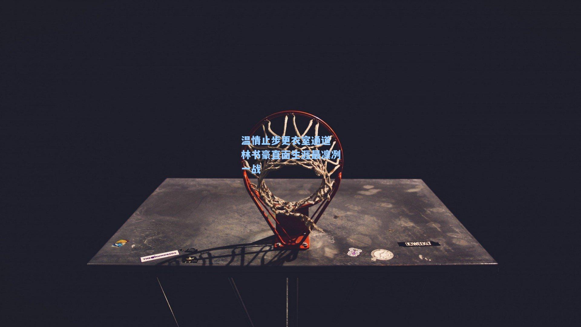 温情止步更衣室通道 林书豪直面生涯最凛冽一战