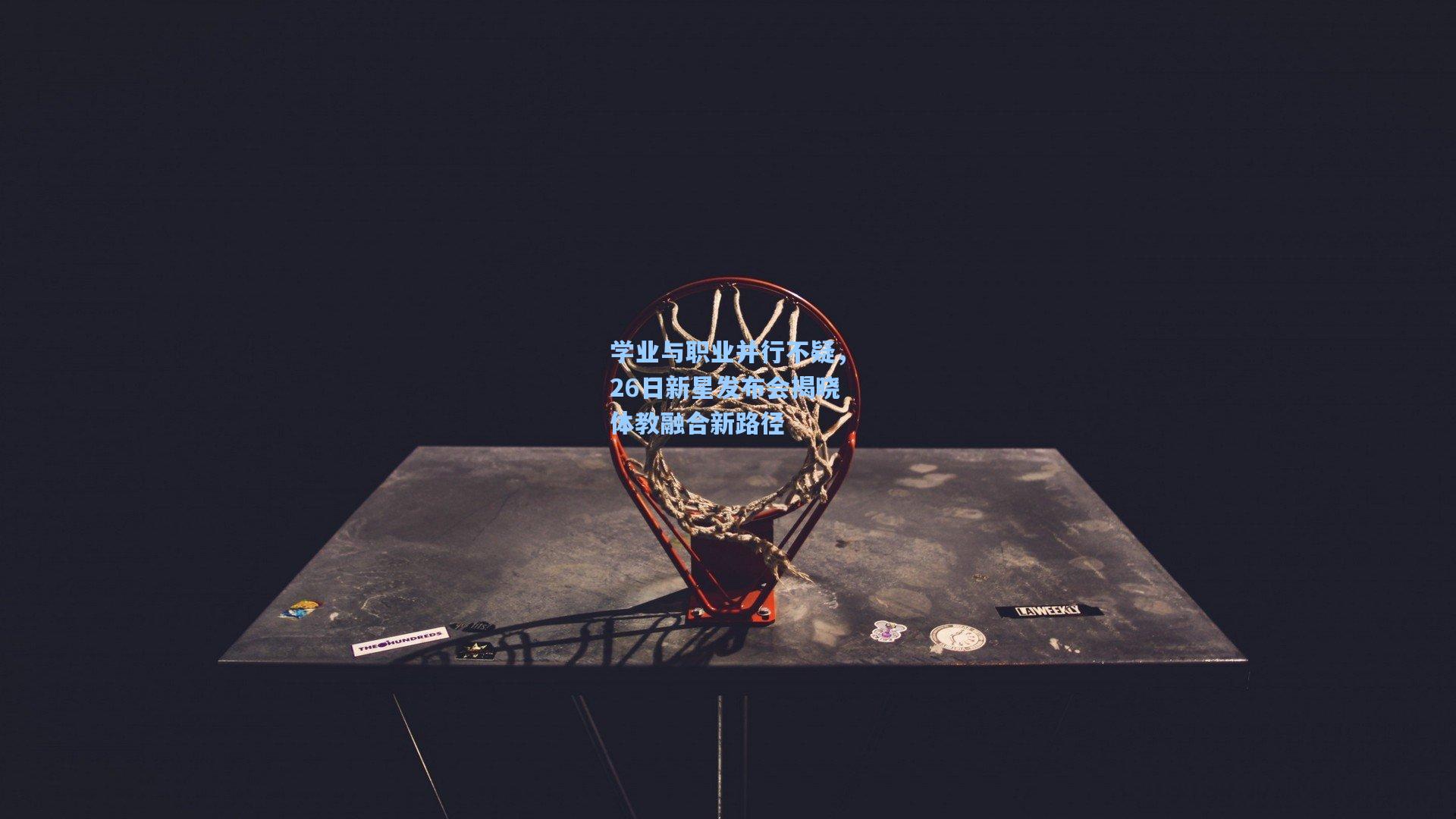 学业与职业并行不疑，26日新星发布会揭晓体教融合新路径