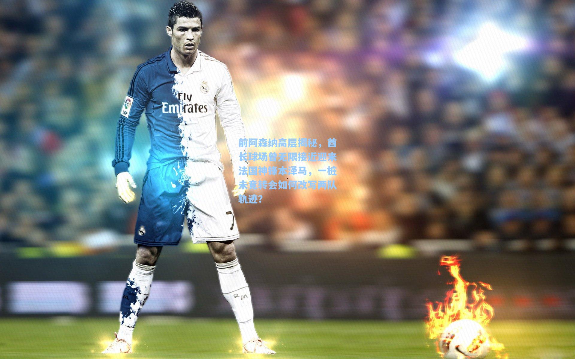 前阿森纳高层揭秘，酋长球场曾无限接近迎来法国神锋本泽马，一桩未竟转会如何改写两队轨迹？